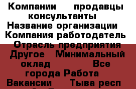 Компании DNS продавцы-консультанты › Название организации ­ Компания-работодатель › Отрасль предприятия ­ Другое › Минимальный оклад ­ 20 000 - Все города Работа » Вакансии   . Тыва респ.,Ак-Довурак г.
